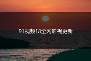 91视频18全网影视更新