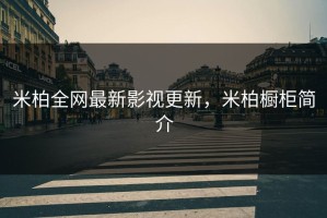 米柏全网最新影视更新，米柏橱柜简介