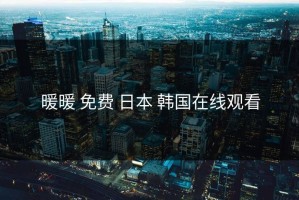暖暖 免费 日本 韩国在线观看