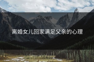 离婚女儿回家满足父亲的心理