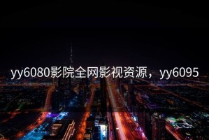 yy6080影院全网影视资源，yy6095