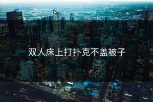 双人床上打扑克不盖被子