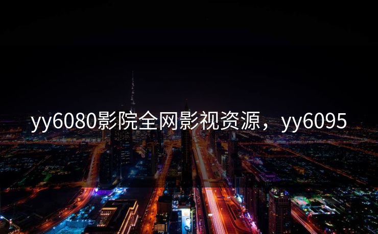 yy6080影院全网影视资源，yy6095
