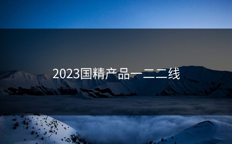 2023国精产品一二二线