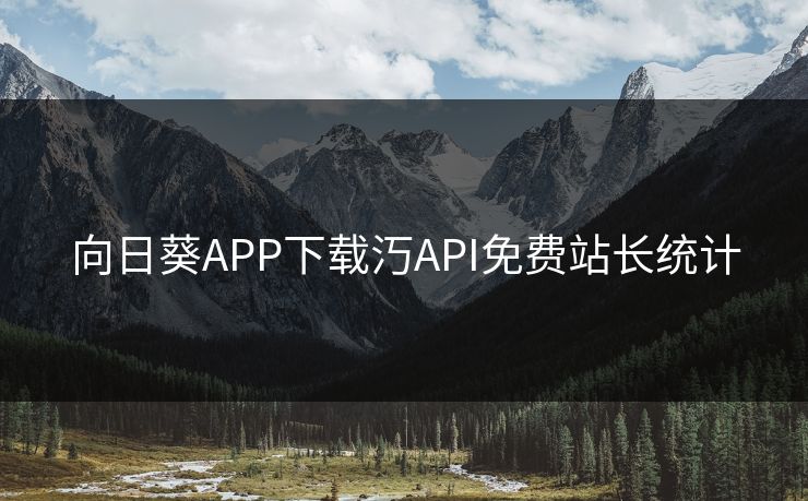 向日葵APP下载汅API免费站长统计 向日葵APP下载汅API免费站长统计