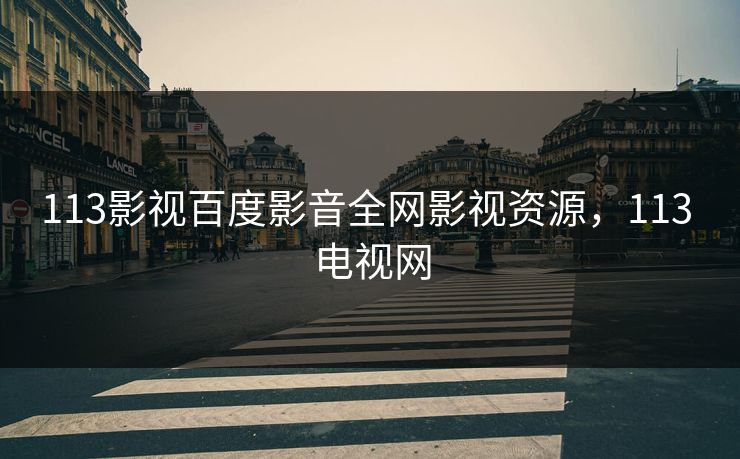 113影视百度影音全网影视资源,113 电视网 113影视百度影音全网影视资源,113 电视网