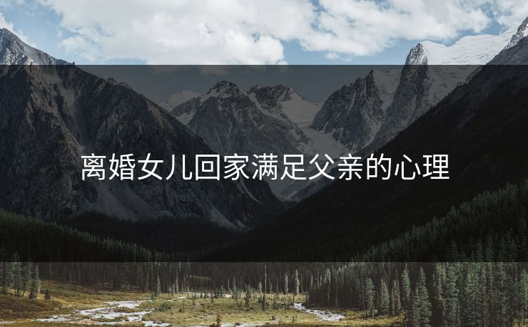 离婚女儿回家满足父亲的心理